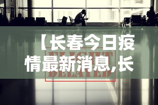 【长春今日疫情最新消息,长春今日疫情最新消息】