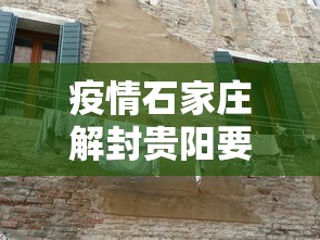 疫情石家庄解封贵阳要多久:石家庄疫情解封时间