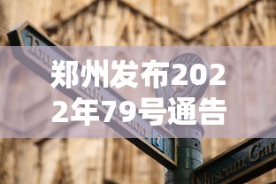 郑州发布2022年79号通告（2022年 36号文 郑州 拆迁）