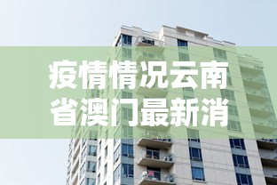 疫情情况云南省澳门最新消息/疫情情况云南省澳门最新消息今天