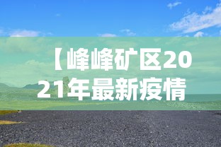【峰峰矿区2021年最新疫情/峰峰矿区重大新闻】
