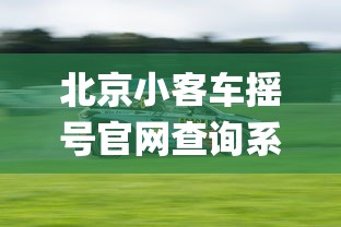 北京小客车摇号官网查询系统app:北京小客车摇号官网查询系统入口