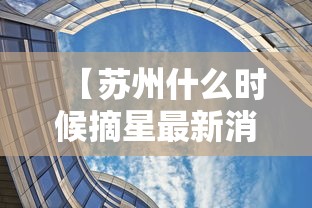 【苏州什么时候摘星最新消息,苏州什么时候摘星最新消息啊】