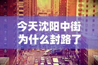 今天沈阳中街为什么封路了/沈阳今天高速公路封路信息