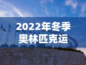 2022年冬季奥林匹克运动会将在哪个城市举行/2022年冬季奥林匹克运动会哪里 2022年冬季奥林匹克运动会将在哪个城市举行/2022年冬季奥林匹克运动会哪里