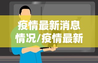 疫情最新消息情况/疫情最新消息今天全国