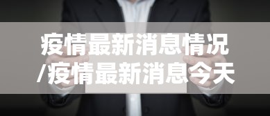 疫情最新消息情况/疫情最新消息今天全国