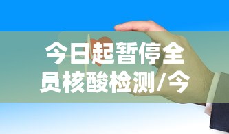 今日起暂停全员核酸检测/今日起暂停全员核酸检测了吗 今日起暂停全员核酸检测/今日起暂停全员核酸检测了吗