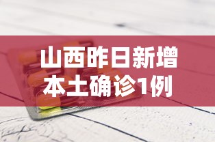 山西昨日新增本土确诊1例/山西当地回应详情