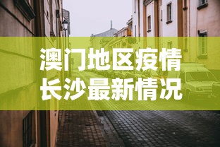澳门地区疫情长沙最新情况/澳门地区疫情长沙最新情况如何