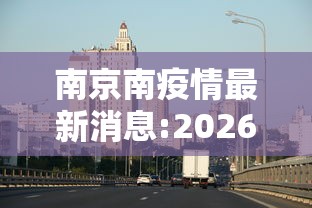 南京南疫情最新消息:2026南京疫情 南京南疫情最新消息:2026南京疫情