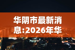 华阴市最新消息:2026年华阴市最新动态