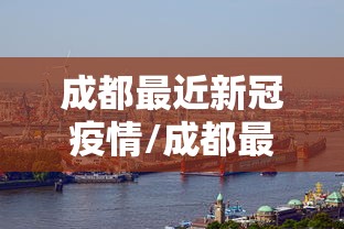 成都最近新冠疫情/成都最近传染病疫情