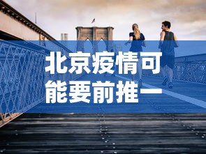 北京疫情可能要前推一个月/北京疫情开始时间是几月几日
