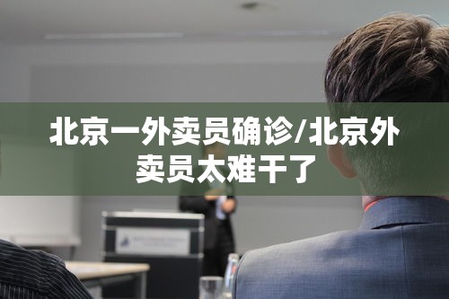 北京一外卖员确诊/北京外卖员太难干了
