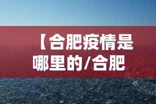 【合肥疫情是哪里的/合肥2022年7月疫情通告解读】