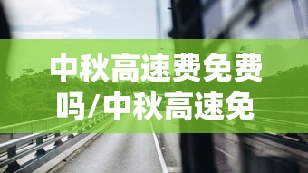 中秋高速费免费吗/中秋高速免费否