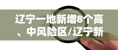 辽宁一地新增8个高、中风险区/辽宁新增2例本土确诊病例和77例本土无症状感染者