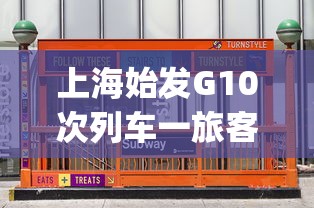 上海始发G10次列车一旅客阳性(g1204次列车运转上海至长春) 上海始发G10次列车一旅客阳性(g1204次列车运转上海至长春)