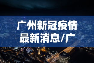 广州新冠疫情最新消息/广州新冠疫情最新消息今天