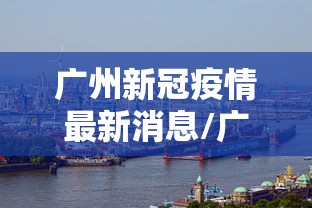 广州新冠疫情最新消息/广州新冠疫情最新消息今天