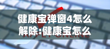 健康宝弹窗4怎么解除:健康宝怎么退保