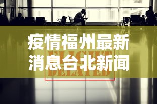 疫情福州最新消息台北新闻（福州疫情更新）