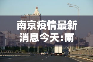 南京疫情最新消息今天:南京疫情仍属上升期 南京疫情最新消息今天:南京疫情仍属上升期
