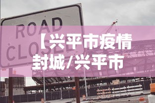 【兴平市疫情封城/兴平市公安疫情】