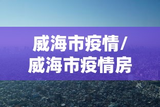 威海市疫情/威海市疫情房屋租金减免政策 威海市疫情/威海市疫情房屋租金减免政策