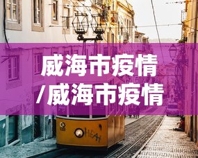 威海市疫情/威海市疫情房屋租金减免政策 威海市疫情/威海市疫情房屋租金减免政策
