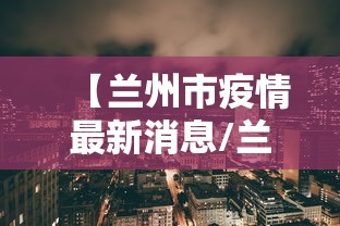 【兰州市疫情最新消息/兰州疫情爆发了吗】