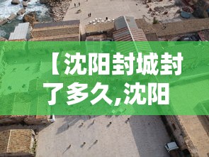 【沈阳封城封了多久,沈阳疫情封控时间】