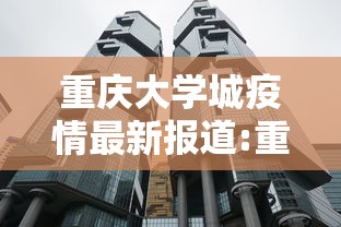 重庆大学城疫情最新报道:重庆大学城疫情最新报道通知