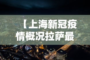 【上海新冠疫情概况拉萨最新/拉萨疫情是哪一年】 【上海新冠疫情概况拉萨最新/拉萨疫情是哪一年】