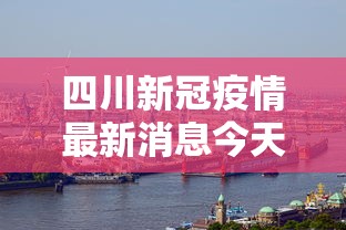 四川新冠疫情最新消息今天/四川疫情官方最新消息今天 四川新冠疫情最新消息今天/四川疫情官方最新消息今天