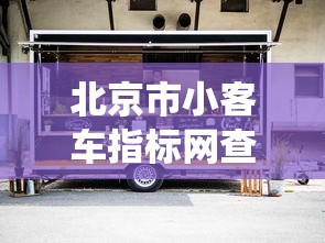 北京市小客车指标网查询官网/北京小客车指标调控管理信息系统