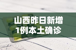 山西昨日新增1例本土确诊/山西昨日新增1例本土确诊病例多少