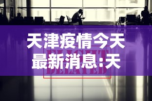 天津疫情今天最新消息:天津疫情领导小组名单最新消息