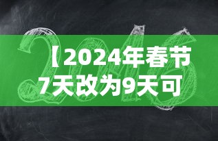 【2024年春节7天改为9天可能吗,春节7天改为15天可能吗】