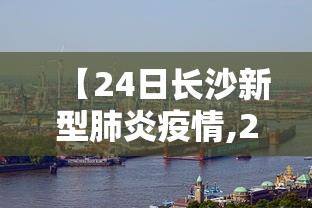 【24日长沙新型肺炎疫情,24日长沙新型肺炎疫情报告】