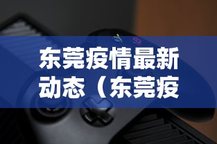 东莞疫情最新动态（东莞疫情最新动态消息）