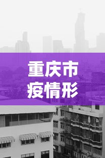 重庆市疫情形势台北最新消息(重庆市抗击新冠肺炎疫情) 重庆市疫情形势台北最新消息(重庆市抗击新冠肺炎疫情)