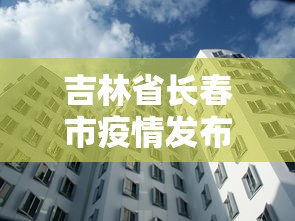 吉林省长春市疫情发布会（吉林省疫情最新通知）