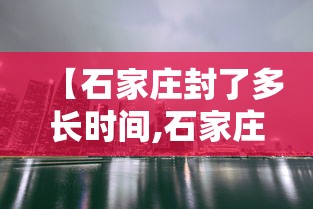 【石家庄封了多长时间,石家庄封彪出来了】
