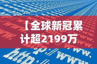【全球新冠累计超2199万例,全球新冠病毒确诊病例统计数据】