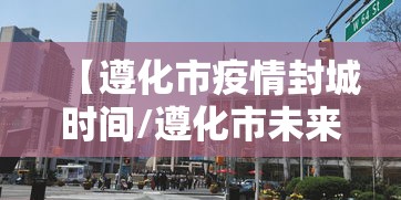 【遵化市疫情封城时间/遵化市未来三天穿衣指数】