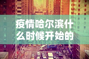 疫情哈尔滨什么时候开始的啊:哈尔滨2021年1月疫情
