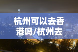 杭州可以去香港吗/杭州去香港可带水果吗