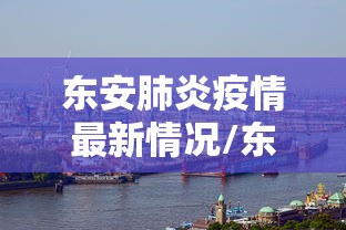 东安肺炎疫情最新情况/东安肺炎疫情最新情况通报